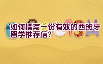 如何撰写一份有效的西班牙留学推荐信？插图