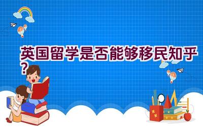 英国留学是否能够移民知乎？插图