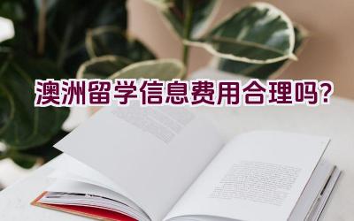 澳洲留学信息费用合理吗？插图