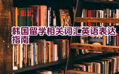 “韩国留学相关词汇英语表达指南”插图