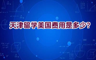 天津留学美国费用是多少？插图