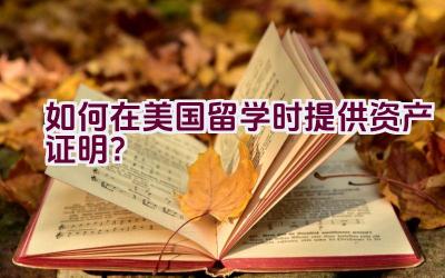 如何在美国留学时提供资产证明？插图