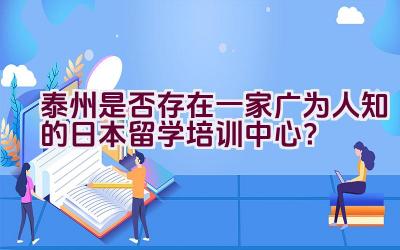 泰州是否存在一家广为人知的日本留学培训中心？插图