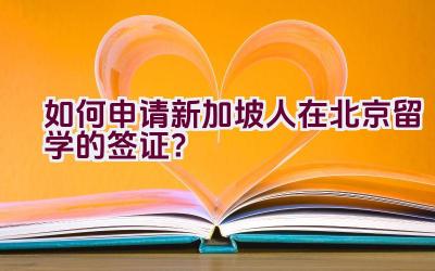 如何申请新加坡人在北京留学的签证？插图