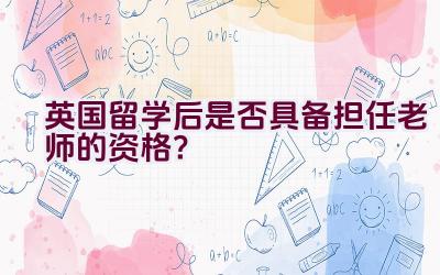 英国留学后是否具备担任老师的资格？插图