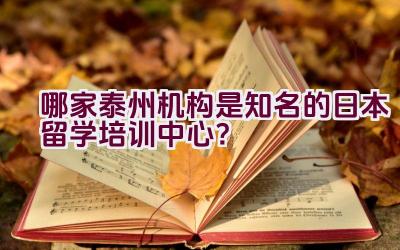 哪家泰州机构是知名的日本留学培训中心？插图