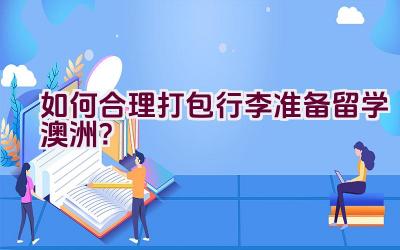 如何合理打包行李准备留学澳洲？插图