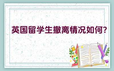 英国留学生撤离情况如何？插图